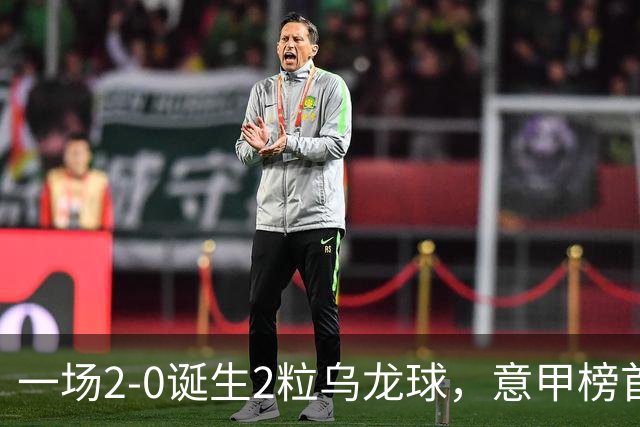 一场2-0诞生2粒乌龙球，意甲榜首易主，竞争白热化：前2积分相同
