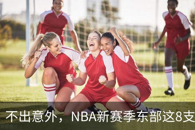 不出意外，NBA新赛季东部这8支球队将锁定季后赛，步行者有望成黑马