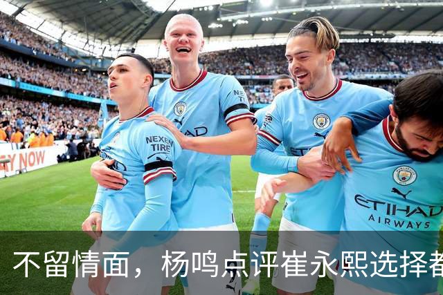 不留情面，杨鸣点评崔永熙选择都是错，广东队有望退货