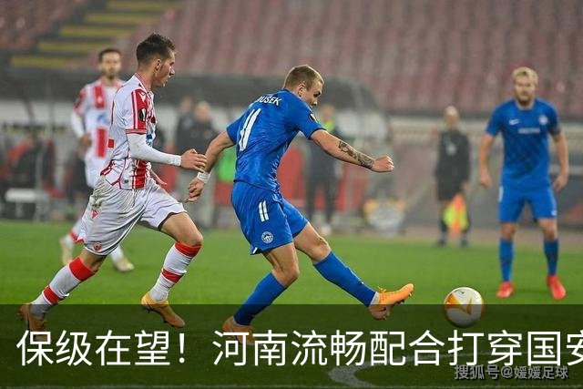 保级在望！河南流畅配合打穿国安防线，钟义浩助攻古斯塔沃破门