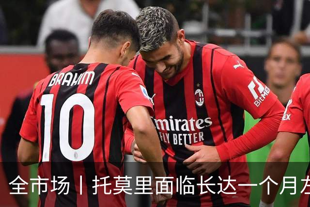 全市场丨托莫里面临长达一个月左右伤停