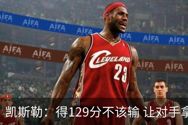 凯斯勒：得129分不该输 让对手拿136分不可接受