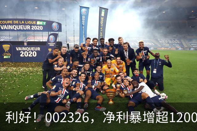 利好！002326，净利暴增超1200%
