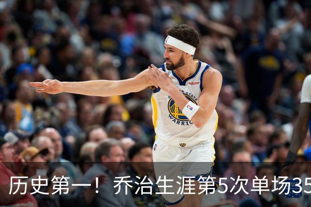 历史第一！乔治生涯第5次单场35分+5断+5记三分