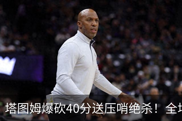 塔图姆爆砍40分送压哨绝杀！全场狂欢庆祝，绿军3连胜渐入佳境