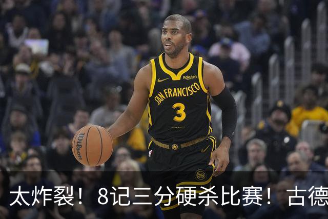 太炸裂！8记三分硬杀比赛！古德温绝境救主，打崩浙江4连胜
