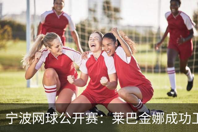 宁波网球公开赛：莱巴金娜成功卫冕