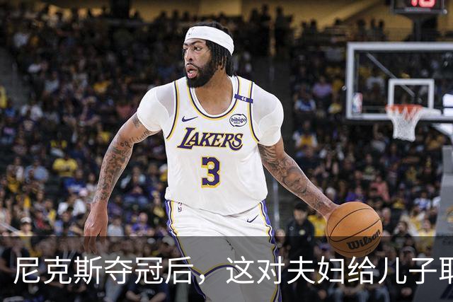 尼克斯夺冠后，这对夫妇给儿子取名“尼克斯五场”