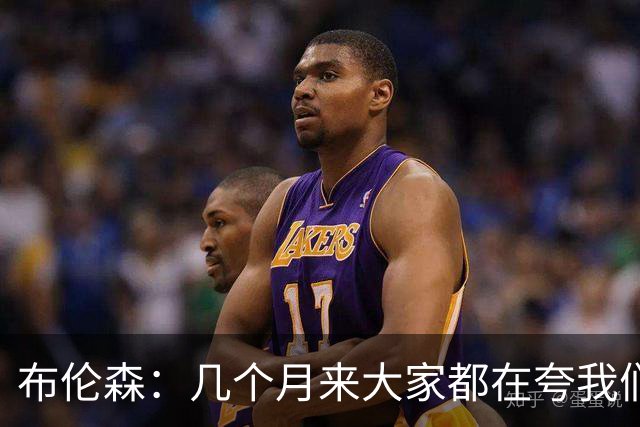 布伦森：几个月来大家都在夸我们，但我们要放下自负