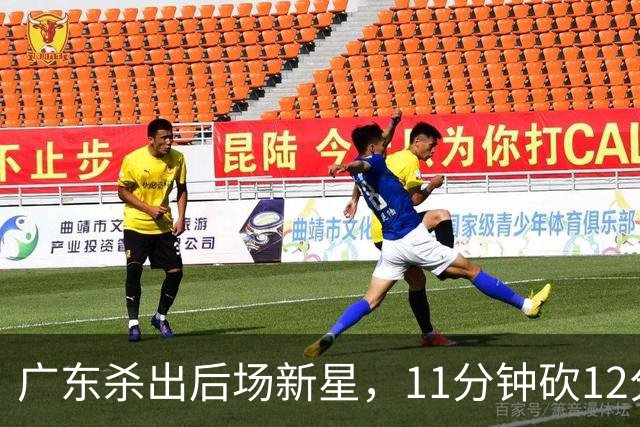 广东杀出后场新星，11分钟砍12分 下半场遭雪藏 球迷怒批亚帅论资排辈