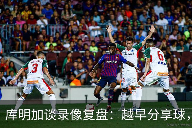 库明加谈录像复盘：越早分享球，越能拿到更好进攻位置