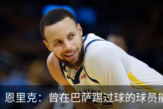 恩里克：曾在巴萨踢过球的球员能很好地适应我喜欢的足球风格