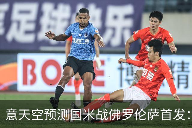 意天空预测国米战佛罗伦萨首发：奥古斯托出战，皮奥搭图拉姆