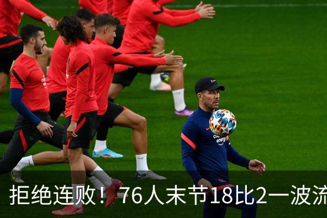 拒绝连败！76人末节18比2一波流逆转步行者