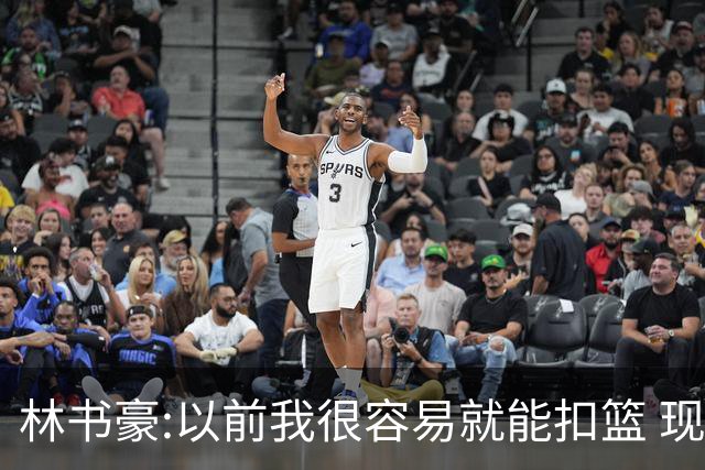 林书豪:以前我很容易就能扣篮 现在都不能扣了