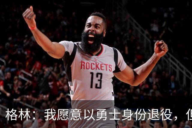 格林：我愿意以勇士身份退役，但我毕竟没有库里那样的特权