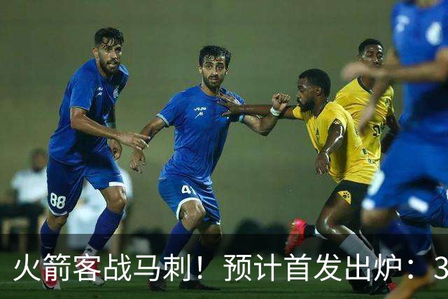 火箭客战马刺！预计首发出炉：3巨头配范乔丹，23岁前锋变主攻点