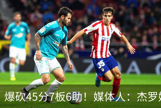 爆砍45分7板6助！媒体人：杰罗姆暴打了爵士后场一整场 太残暴了