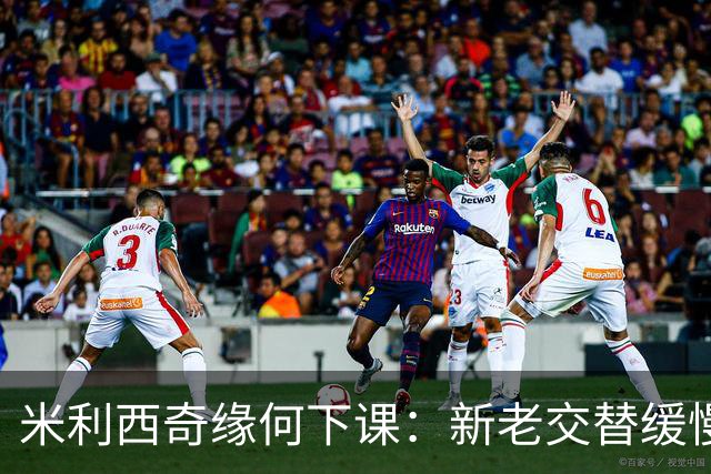 米利西奇缘何下课：新老交替缓慢 成绩未能达到外界期待
