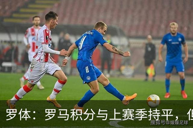 罗体：罗马积分与上赛季持平，但进攻产出实现翻倍