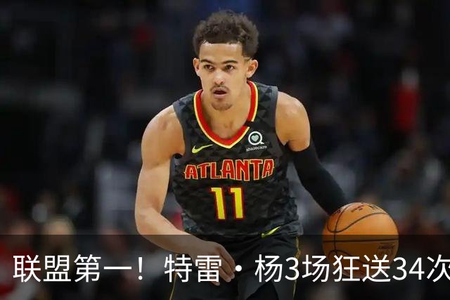 联盟第一！特雷·杨3场狂送34次助攻，追平沃尔纪录，奇才这次真赚了？