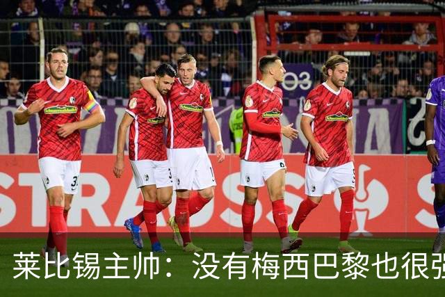 莱比锡主帅：没有梅西巴黎也很强 我们能击败他们