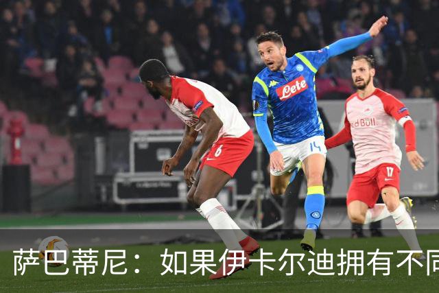 萨巴蒂尼：如果伊卡尔迪拥有不同的心态，他会非常适合尤文
