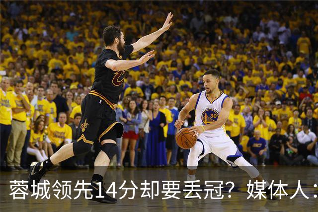 蓉城领先14分却要丢冠？媒体人：底蕴是很玄乎的 蓉城已经没信心了