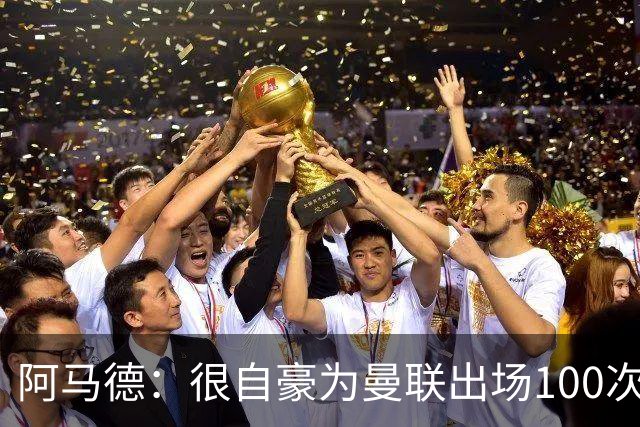 阿马德：很自豪为曼联出场100次，这是6年前加盟时的目标之一