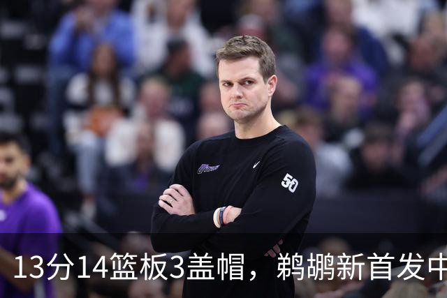 13分14篮板3盖帽，鹈鹕新首发中锋首秀交出两双