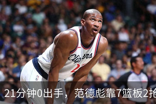 21分钟0出手，范德彪靠7篮板2抢断拼出+22正负值