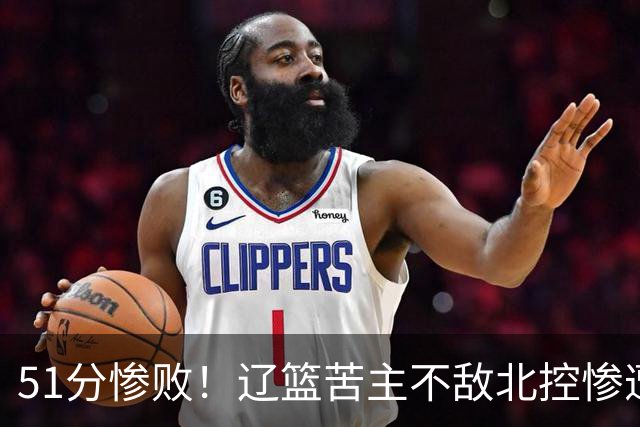 51分惨败！辽篮苦主不敌北控惨遭4连败：四川队又被打回原形了？