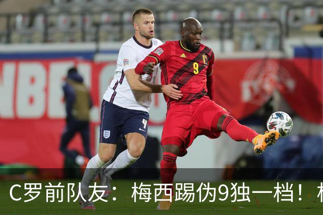 C罗前队友：梅西踢伪9独一档！根本无法被防守！