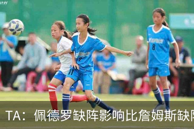 TA：佩德罗缺阵影响比詹姆斯缺阵还要大，备选有维尔贝克、内托等