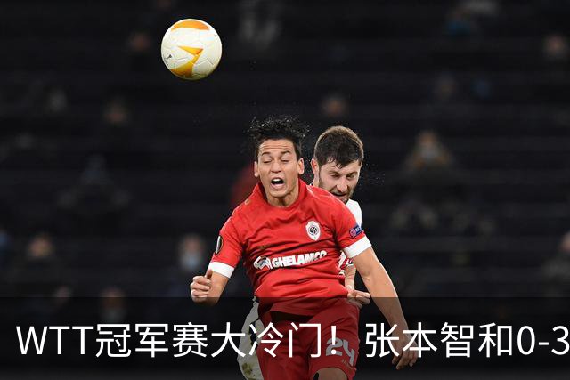WTT冠军赛大冷门！张本智和0-3惨败一轮游，不敌32岁法国老将